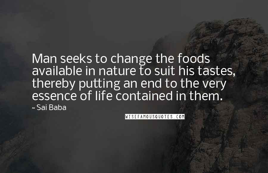 Sai Baba Quotes: Man seeks to change the foods available in nature to suit his tastes, thereby putting an end to the very essence of life contained in them.