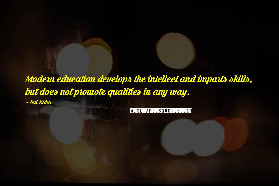 Sai Baba Quotes: Modern education develops the intellect and imparts skills, but does not promote qualities in any way.