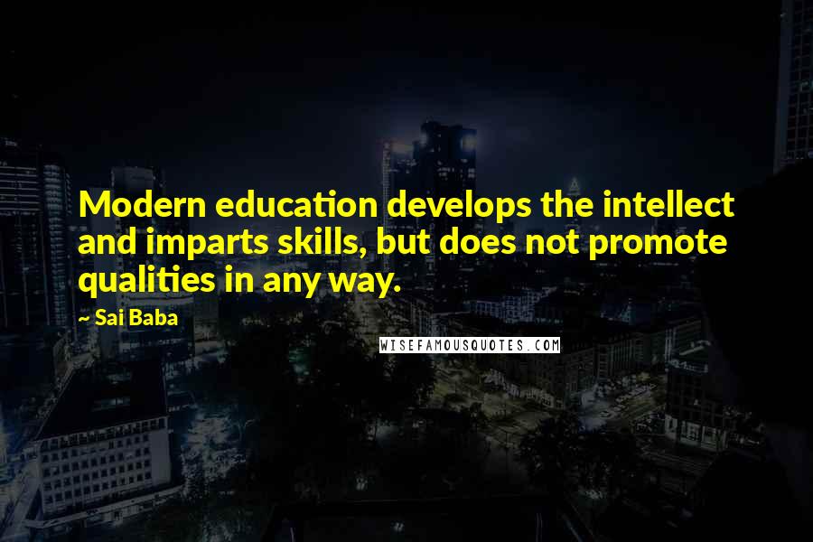 Sai Baba Quotes: Modern education develops the intellect and imparts skills, but does not promote qualities in any way.