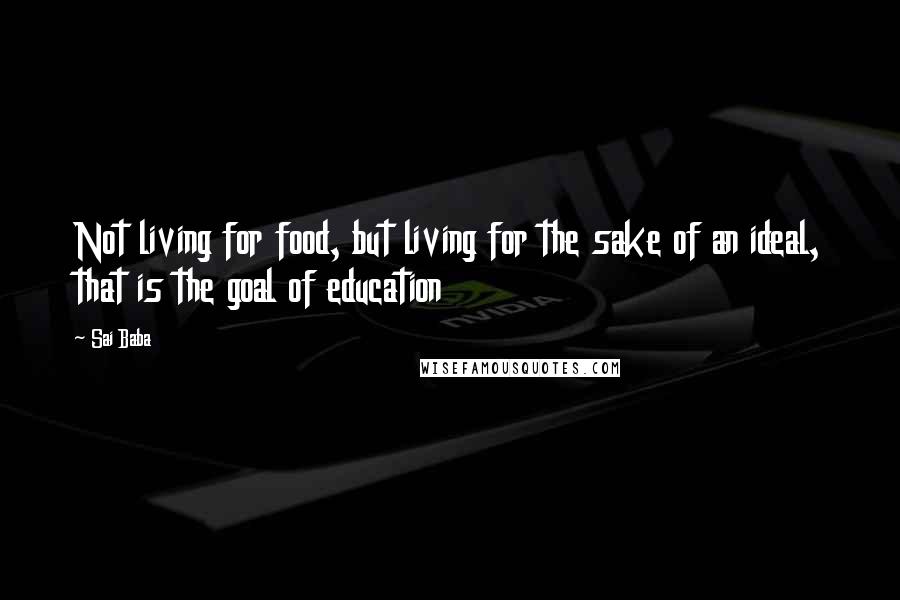 Sai Baba Quotes: Not living for food, but living for the sake of an ideal, that is the goal of education