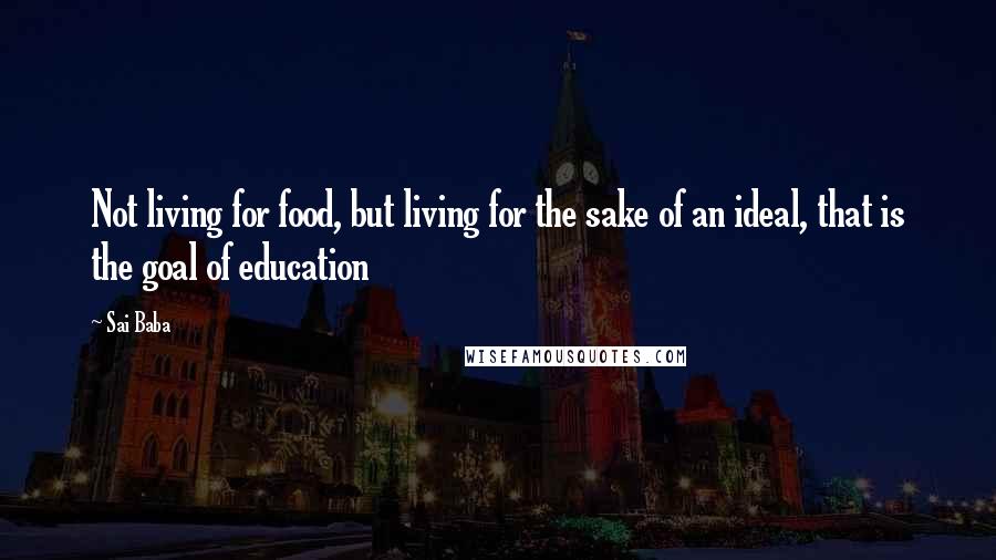 Sai Baba Quotes: Not living for food, but living for the sake of an ideal, that is the goal of education