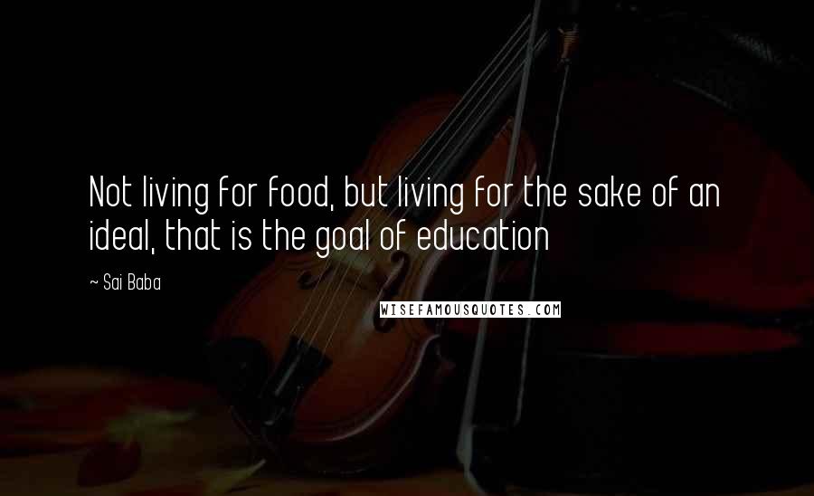 Sai Baba Quotes: Not living for food, but living for the sake of an ideal, that is the goal of education