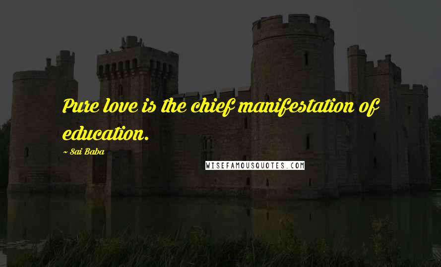 Sai Baba Quotes: Pure love is the chief manifestation of education.