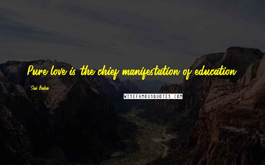 Sai Baba Quotes: Pure love is the chief manifestation of education.