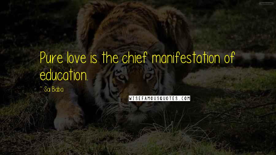 Sai Baba Quotes: Pure love is the chief manifestation of education.