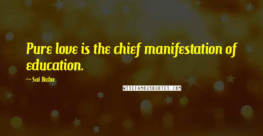 Sai Baba Quotes: Pure love is the chief manifestation of education.