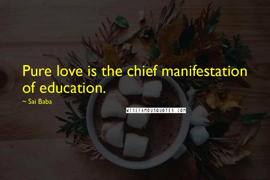 Sai Baba Quotes: Pure love is the chief manifestation of education.