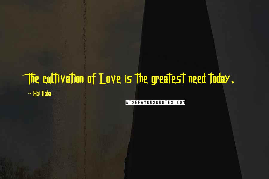 Sai Baba Quotes: The cultivation of Love is the greatest need today.