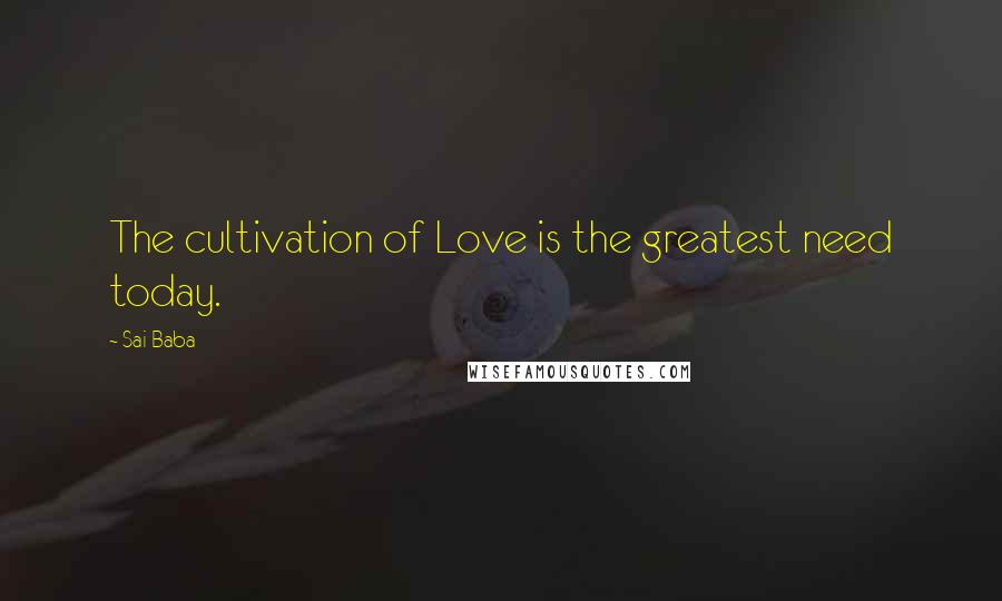 Sai Baba Quotes: The cultivation of Love is the greatest need today.