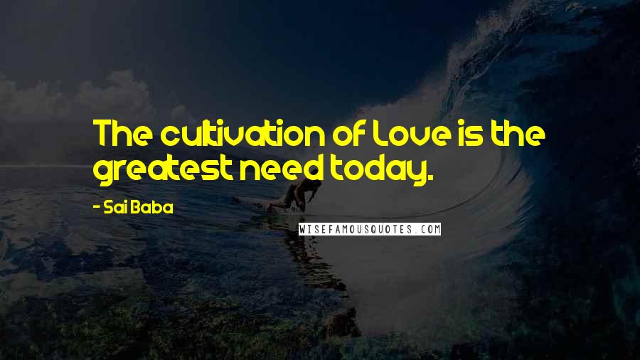 Sai Baba Quotes: The cultivation of Love is the greatest need today.