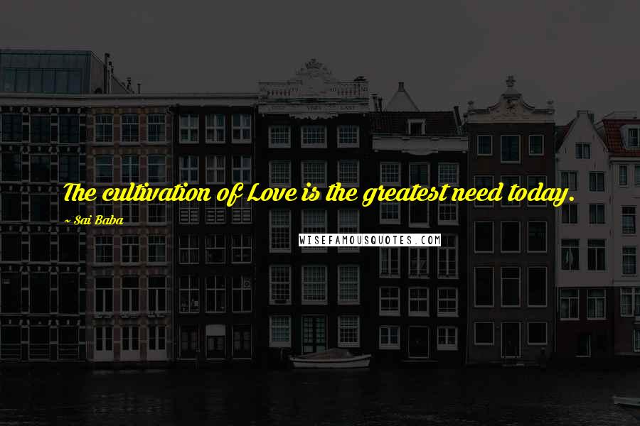 Sai Baba Quotes: The cultivation of Love is the greatest need today.