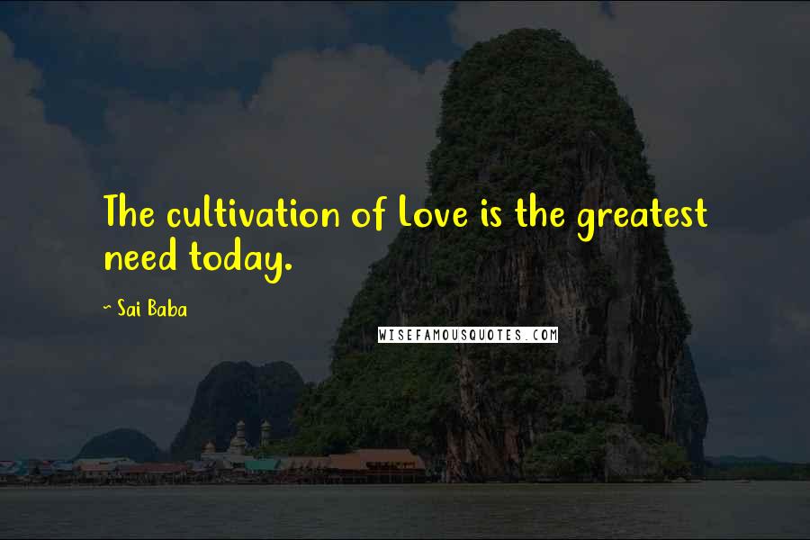 Sai Baba Quotes: The cultivation of Love is the greatest need today.