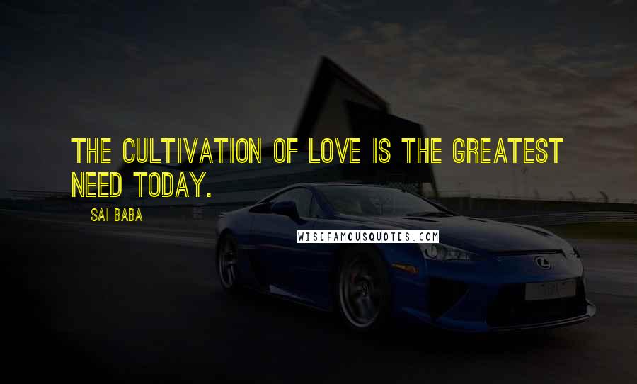 Sai Baba Quotes: The cultivation of Love is the greatest need today.