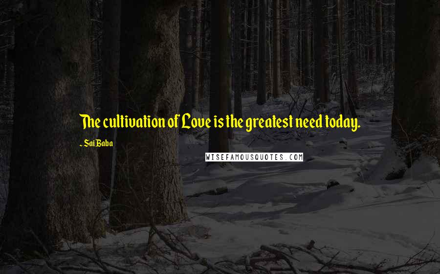 Sai Baba Quotes: The cultivation of Love is the greatest need today.