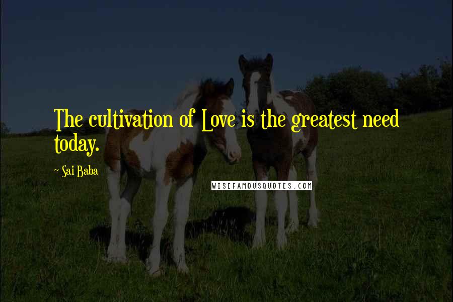 Sai Baba Quotes: The cultivation of Love is the greatest need today.