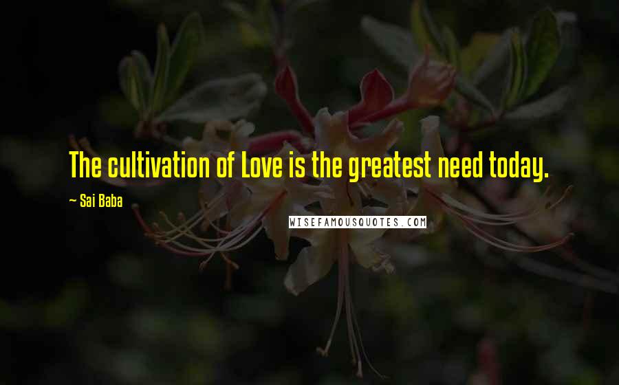 Sai Baba Quotes: The cultivation of Love is the greatest need today.