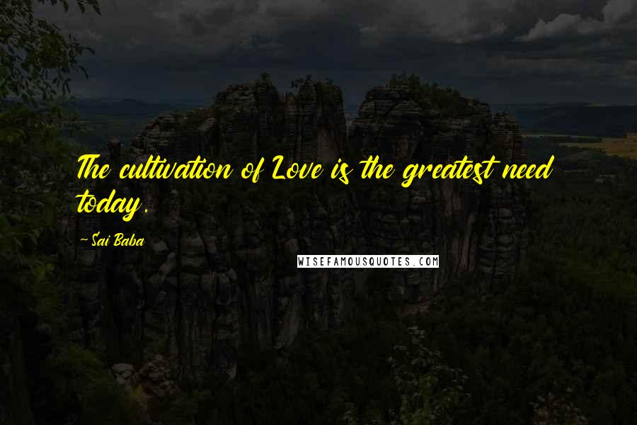 Sai Baba Quotes: The cultivation of Love is the greatest need today.