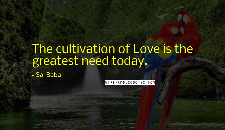 Sai Baba Quotes: The cultivation of Love is the greatest need today.