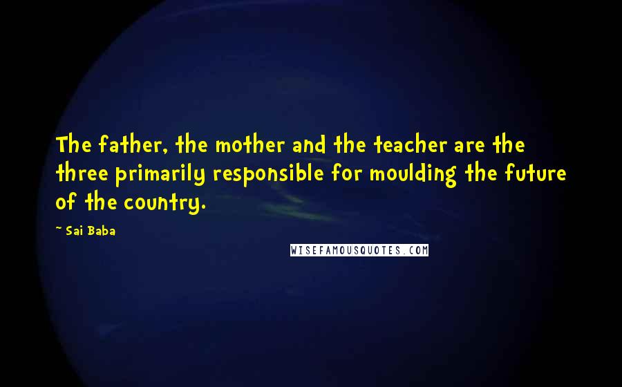 Sai Baba Quotes: The father, the mother and the teacher are the three primarily responsible for moulding the future of the country.