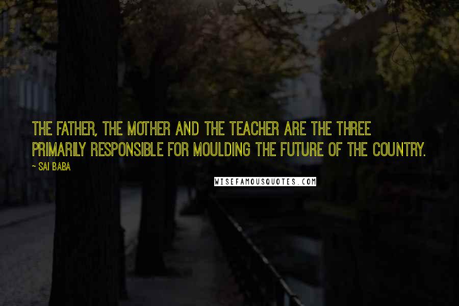 Sai Baba Quotes: The father, the mother and the teacher are the three primarily responsible for moulding the future of the country.