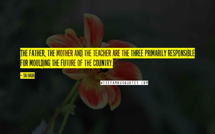 Sai Baba Quotes: The father, the mother and the teacher are the three primarily responsible for moulding the future of the country.