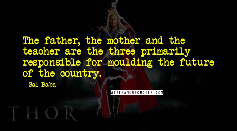 Sai Baba Quotes: The father, the mother and the teacher are the three primarily responsible for moulding the future of the country.