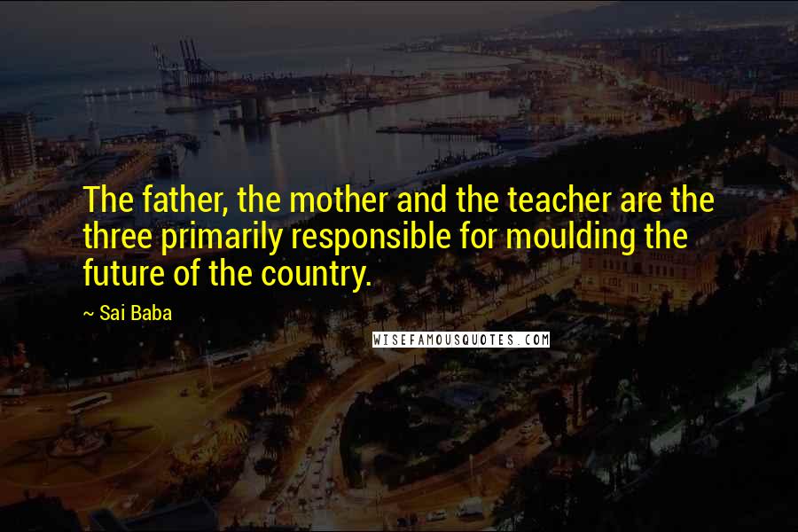 Sai Baba Quotes: The father, the mother and the teacher are the three primarily responsible for moulding the future of the country.