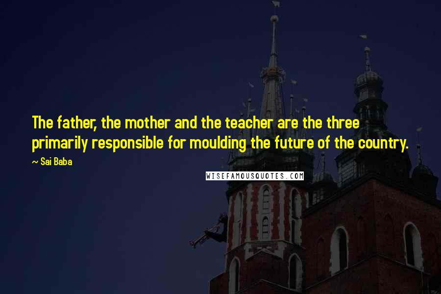 Sai Baba Quotes: The father, the mother and the teacher are the three primarily responsible for moulding the future of the country.
