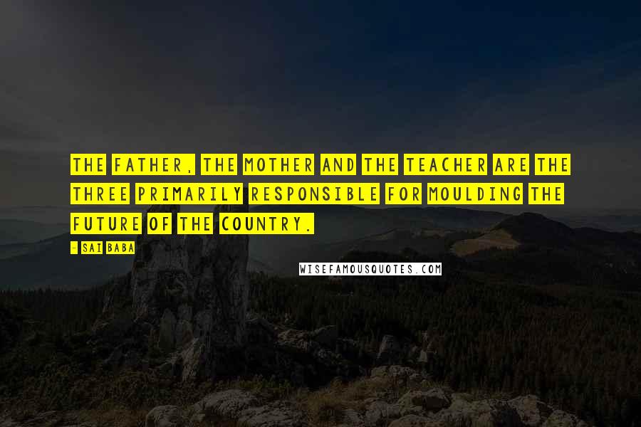 Sai Baba Quotes: The father, the mother and the teacher are the three primarily responsible for moulding the future of the country.