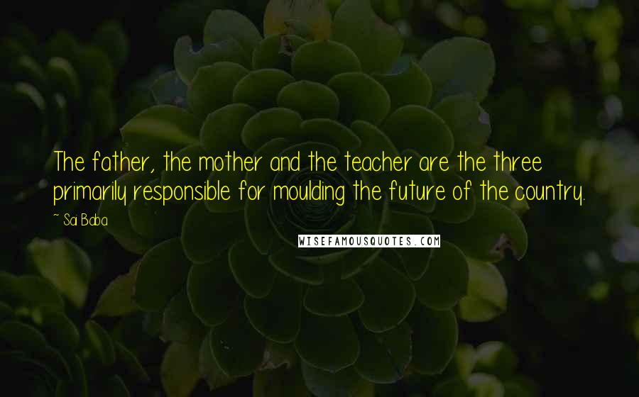 Sai Baba Quotes: The father, the mother and the teacher are the three primarily responsible for moulding the future of the country.