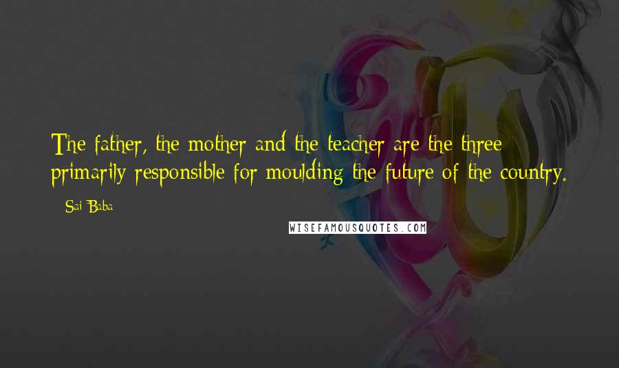 Sai Baba Quotes: The father, the mother and the teacher are the three primarily responsible for moulding the future of the country.