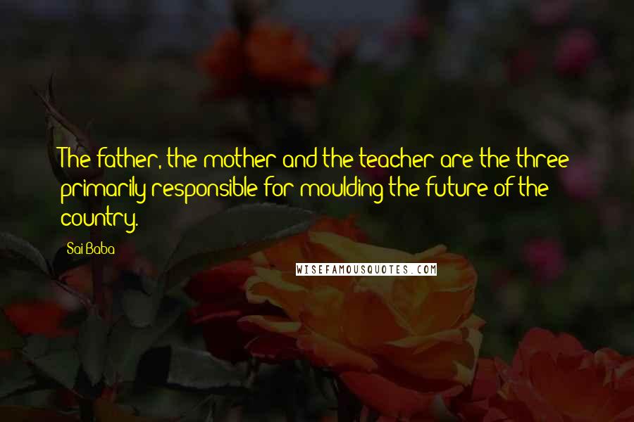 Sai Baba Quotes: The father, the mother and the teacher are the three primarily responsible for moulding the future of the country.