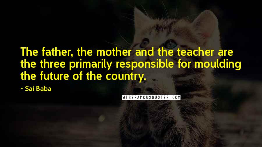 Sai Baba Quotes: The father, the mother and the teacher are the three primarily responsible for moulding the future of the country.