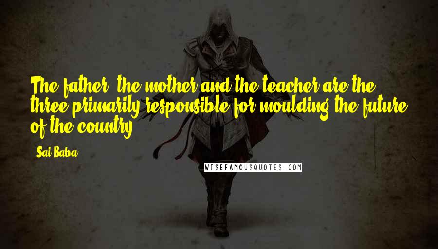 Sai Baba Quotes: The father, the mother and the teacher are the three primarily responsible for moulding the future of the country.