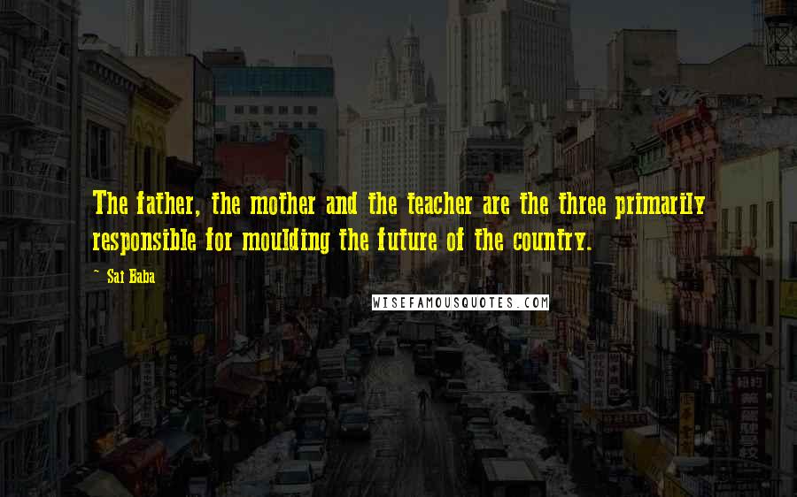 Sai Baba Quotes: The father, the mother and the teacher are the three primarily responsible for moulding the future of the country.