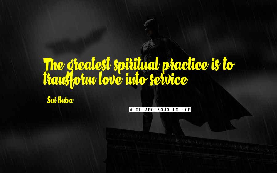 Sai Baba Quotes: The greatest spiritual practice is to transform love into service