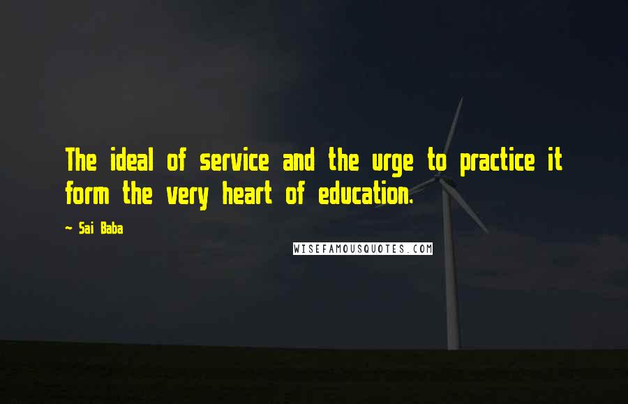 Sai Baba Quotes: The ideal of service and the urge to practice it form the very heart of education.