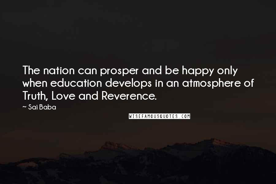 Sai Baba Quotes: The nation can prosper and be happy only when education develops in an atmosphere of Truth, Love and Reverence.
