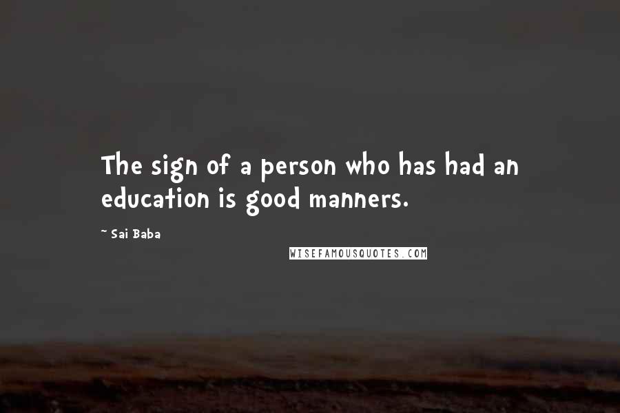 Sai Baba Quotes: The sign of a person who has had an education is good manners.