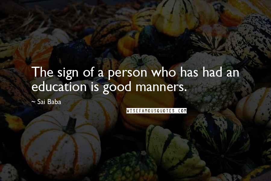 Sai Baba Quotes: The sign of a person who has had an education is good manners.