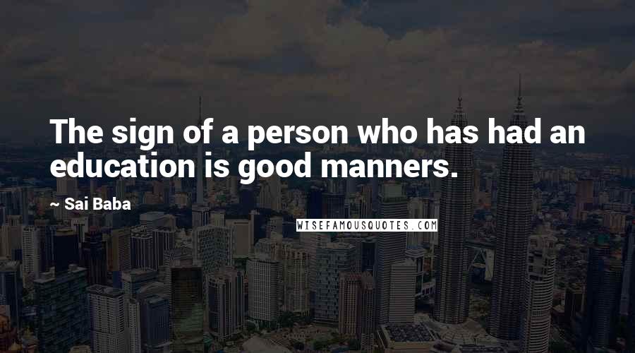 Sai Baba Quotes: The sign of a person who has had an education is good manners.