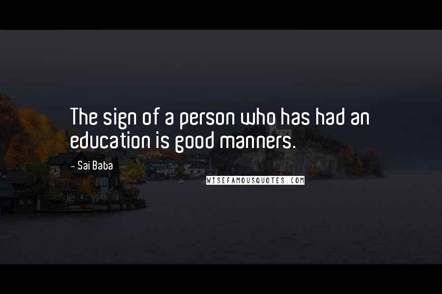 Sai Baba Quotes: The sign of a person who has had an education is good manners.