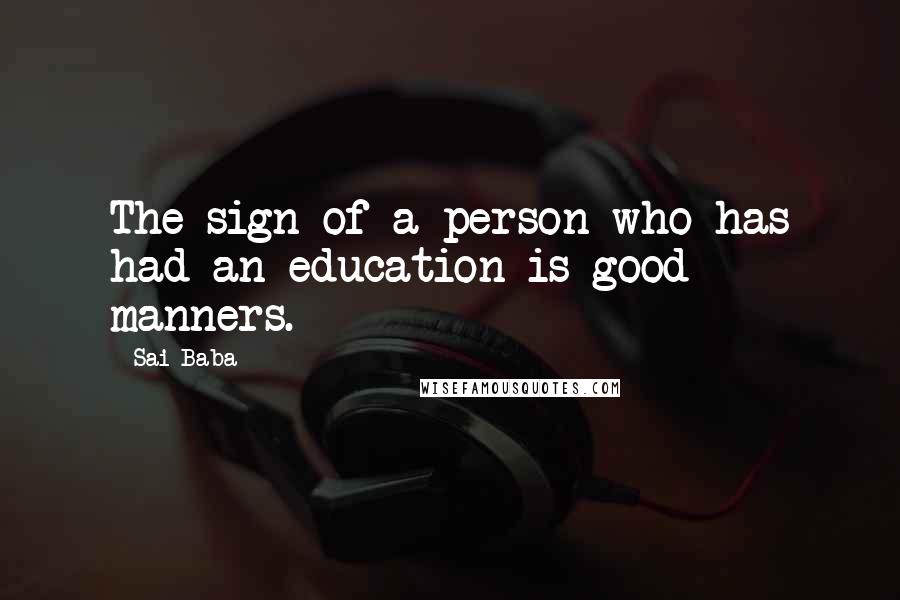 Sai Baba Quotes: The sign of a person who has had an education is good manners.