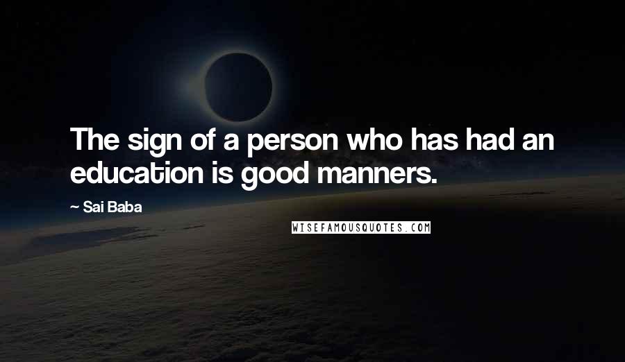 Sai Baba Quotes: The sign of a person who has had an education is good manners.