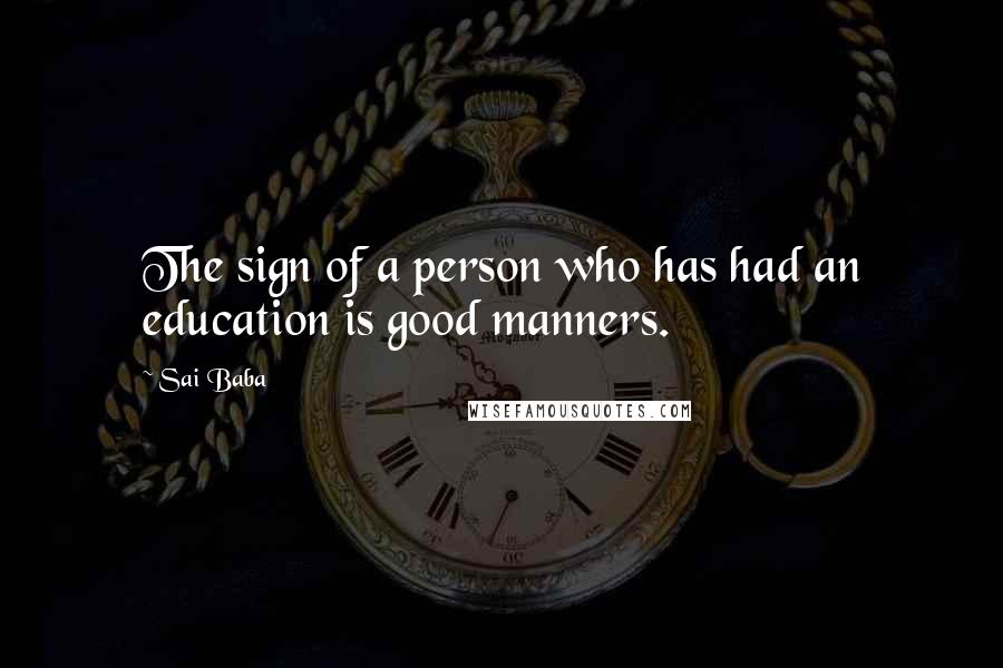 Sai Baba Quotes: The sign of a person who has had an education is good manners.