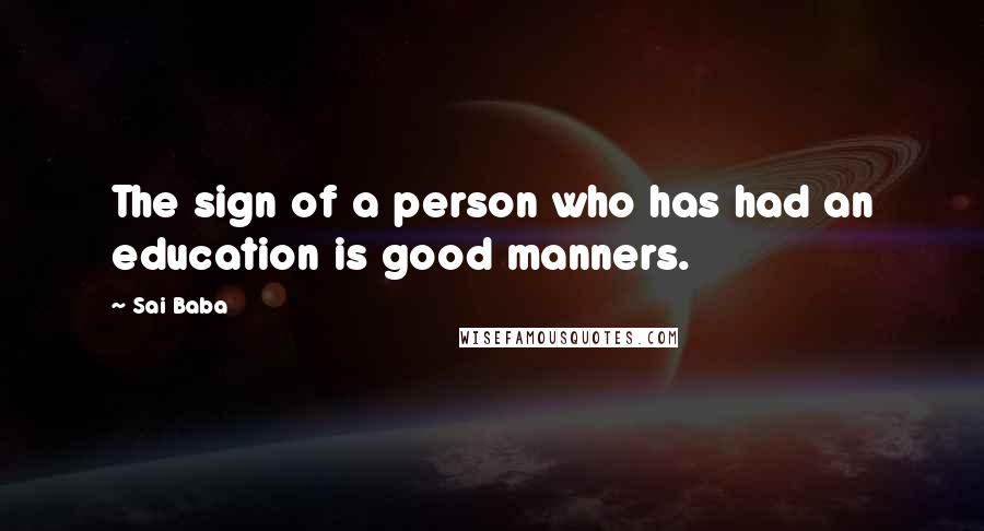 Sai Baba Quotes: The sign of a person who has had an education is good manners.