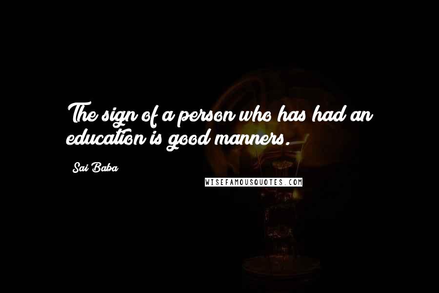 Sai Baba Quotes: The sign of a person who has had an education is good manners.