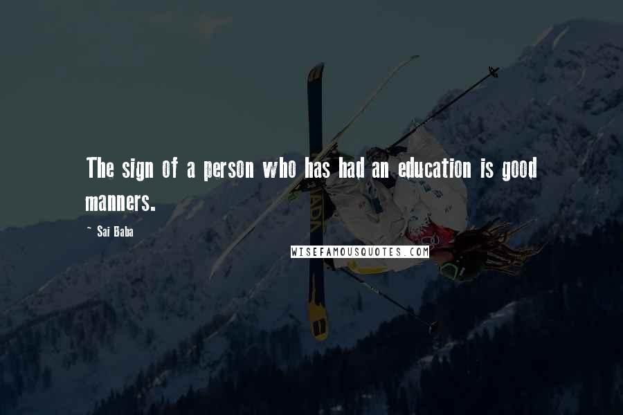 Sai Baba Quotes: The sign of a person who has had an education is good manners.