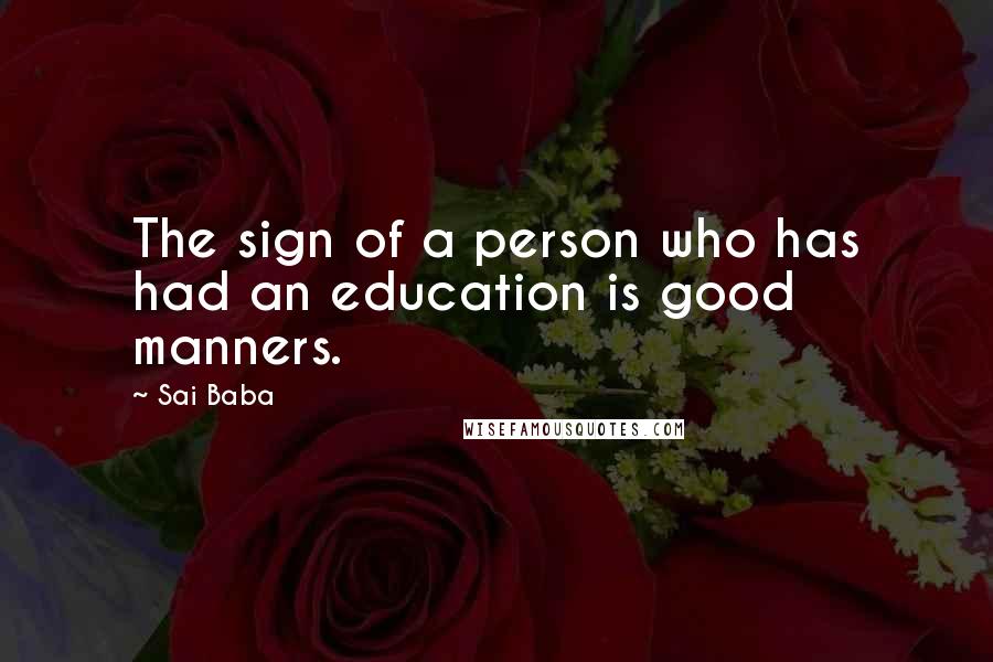 Sai Baba Quotes: The sign of a person who has had an education is good manners.