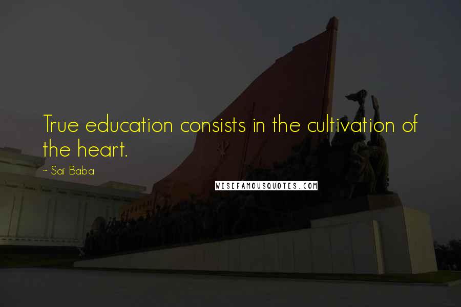 Sai Baba Quotes: True education consists in the cultivation of the heart.